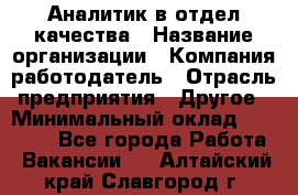 Аналитик в отдел качества › Название организации ­ Компания-работодатель › Отрасль предприятия ­ Другое › Минимальный оклад ­ 32 000 - Все города Работа » Вакансии   . Алтайский край,Славгород г.